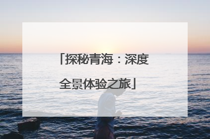 探秘青海：深度全景体验之旅