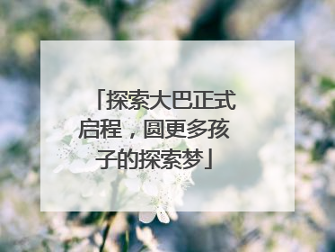 探索大巴正式启程，圆更多孩子的探索梦