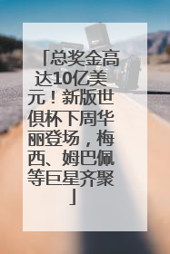 总奖金高达10亿美元！新版世俱杯下周华丽登场，梅西、姆巴佩等巨星齐聚