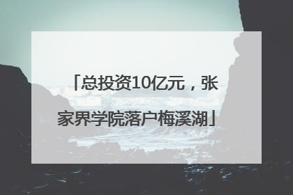 总投资10亿元，张家界学院落户梅溪湖