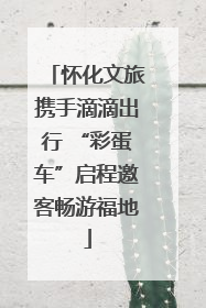 怀化文旅携手滴滴出行 “彩蛋车”启程邀客畅游福地