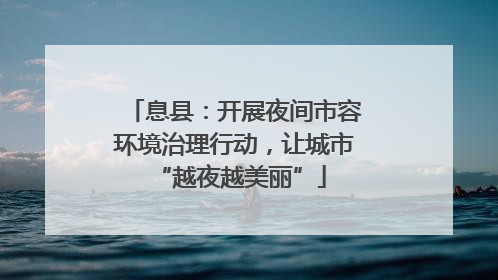 息县：开展夜间市容环境治理行动，让城市 “越夜越美丽”