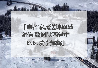 患者家属送锦旗感谢信 致谢陕西省中医医院李耀辉