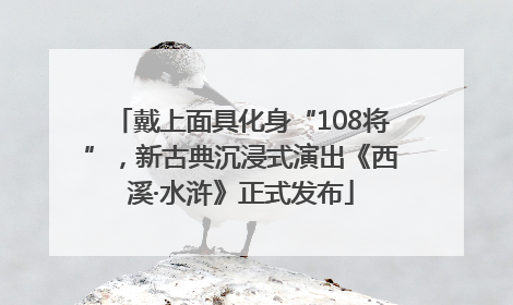 戴上面具化身“108将”，新古典沉浸式演出《西溪·水浒》正式发布