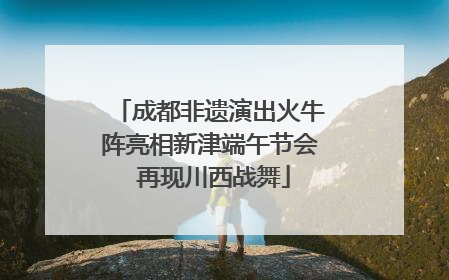 成都非遗演出火牛阵亮相新津端午节会 再现川西战舞