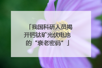 我国科研人员揭开钙钛矿光伏电池的“衰老密码”