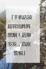 手机店凌晨冒出阵阵黑烟！近期多发，高度警惕