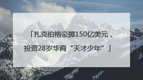 扎克伯格豪掷150亿美元，投资28岁华裔“天才少年”
