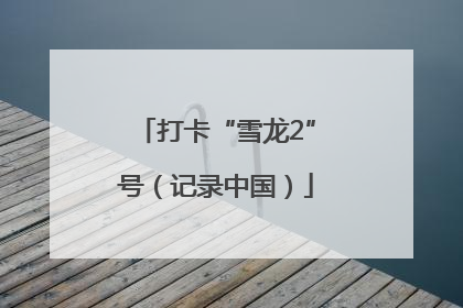 打卡“雪龙2”号（记录中国）