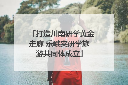 打造川南研学黄金走廊 乐峨夹研学旅游共同体成立