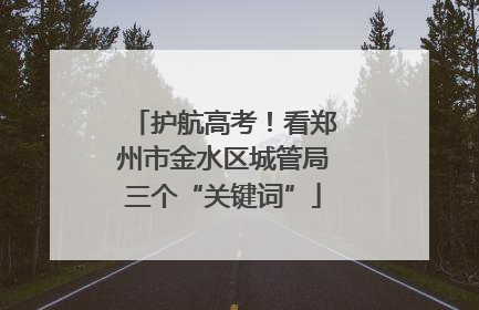 护航高考！看郑州市金水区城管局三个“关键词”