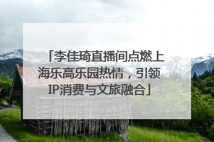 李佳琦直播间点燃上海乐高乐园热情，引领IP消费与文旅融合