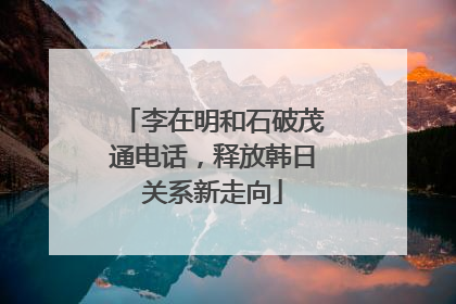 李在明和石破茂通电话，释放韩日关系新走向
