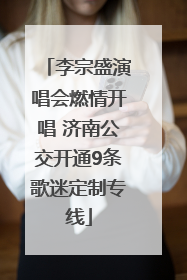 李宗盛演唱会燃情开唱 济南公交开通9条歌迷定制专线
