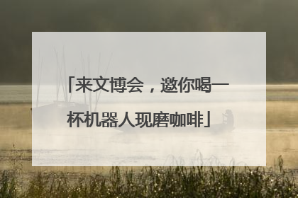 来文博会，邀你喝一杯机器人现磨咖啡