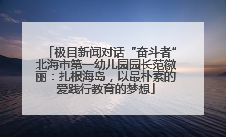 极目新闻对话“奋斗者”北海市第一幼儿园园长范徽丽：扎根海岛，以最朴素的爱践行教育的梦想