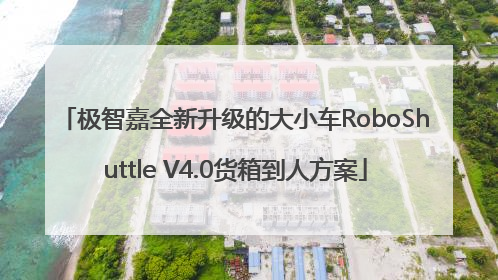 极智嘉全新升级的大小车RoboShuttle V4.0货箱到人方案