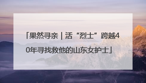 果然寻亲｜活“烈士”跨越40年寻找救他的山东女护士