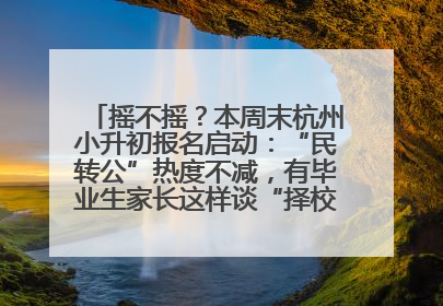 摇不摇？本周末杭州小升初报名启动：“民转公”热度不减，有毕业生家长这样谈“择校真相”……