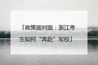 政策面对面：浙江考生如何“奔赴”军校