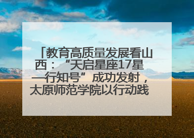 教育高质量发展看山西：“天启星座17星—行知号”成功发射，太原师范学院以行动践行行知精神