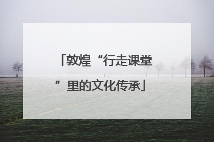 敦煌“行走课堂”里的文化传承