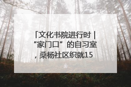 文化书院进行时｜“家门口”的自习室，桑杨社区织就15分钟学习生活圈