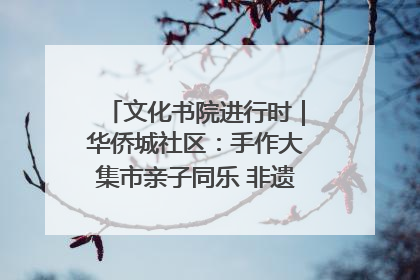 文化书院进行时｜华侨城社区：手作大集市亲子同乐 非遗传承暖邻心