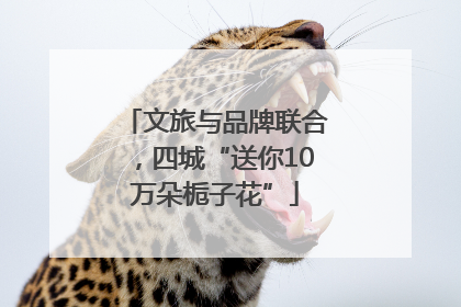 文旅与品牌联合，四城“送你10万朵栀子花”