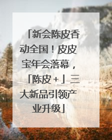 新会陈皮香动全国！皮皮宝年会落幕，「陈皮＋」三大新品引领产业升级