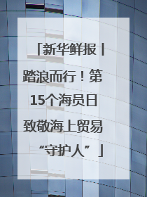 新华鲜报丨踏浪而行！第15个海员日致敬海上贸易“守护人”