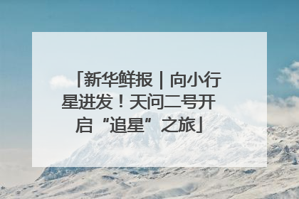 新华鲜报｜向小行星进发！天问二号开启“追星”之旅
