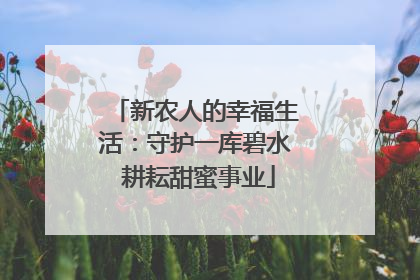 新农人的幸福生活：守护一库碧水 耕耘甜蜜事业