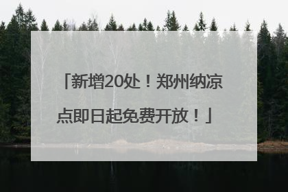 新增20处！郑州纳凉点即日起免费开放！