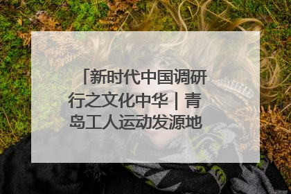 新时代中国调研行之文化中华｜青岛工人运动发源地红色文化浸人心