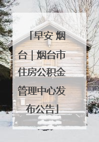 早安 烟台｜烟台市住房公积金管理中心发布公告