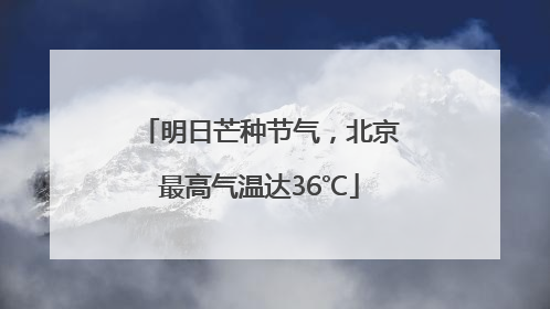 明日芒种节气，北京最高气温达36℃