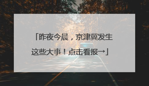 昨夜今晨，京津冀发生这些大事！点击看报→