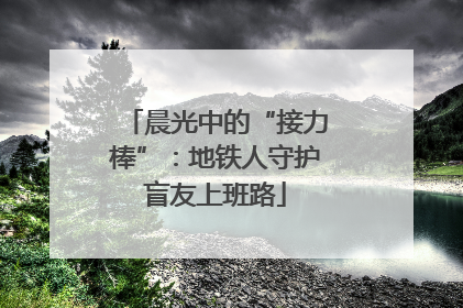 晨光中的“接力棒”：地铁人守护盲友上班路