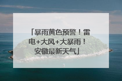 暴雨黄色预警！雷电+大风+大暴雨！安徽最新天气