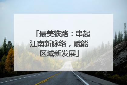 最美铁路：串起江南新脉络，赋能区域新发展