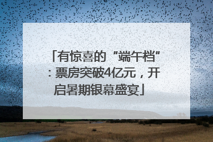 有惊喜的“端午档”：票房突破4亿元，开启暑期银幕盛宴