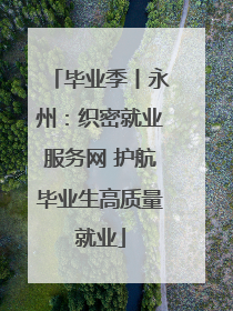 毕业季丨永州：织密就业服务网 护航毕业生高质量就业