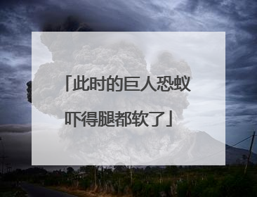 此时的巨人恐蚁吓得腿都软了