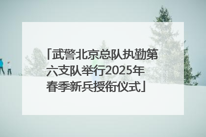 武警北京总队执勤第六支队举行2025年春季新兵授衔仪式