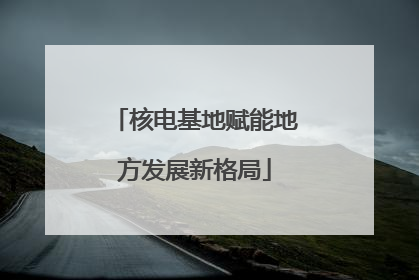 核电基地赋能地方发展新格局