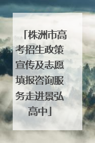 株洲市高考招生政策宣传及志愿填报咨询服务走进景弘高中