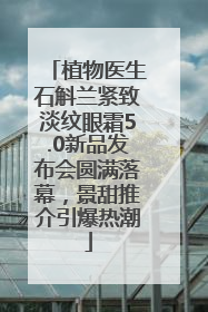 植物医生石斛兰紧致淡纹眼霜5.0新品发布会圆满落幕，景甜推介引爆热潮