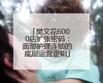樊文花6000店扩张密码：面部护理连锁的底层运营逻辑