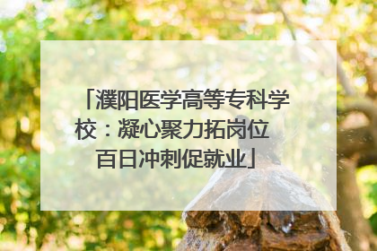 濮阳医学高等专科学校：凝心聚力拓岗位 百日冲刺促就业